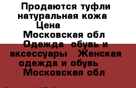 Продаются туфли натуральная кожа › Цена ­ 3 000 - Московская обл. Одежда, обувь и аксессуары » Женская одежда и обувь   . Московская обл.